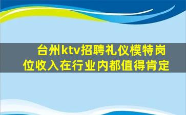 台州ktv招聘礼仪模特岗位收入在行业内都值得肯定